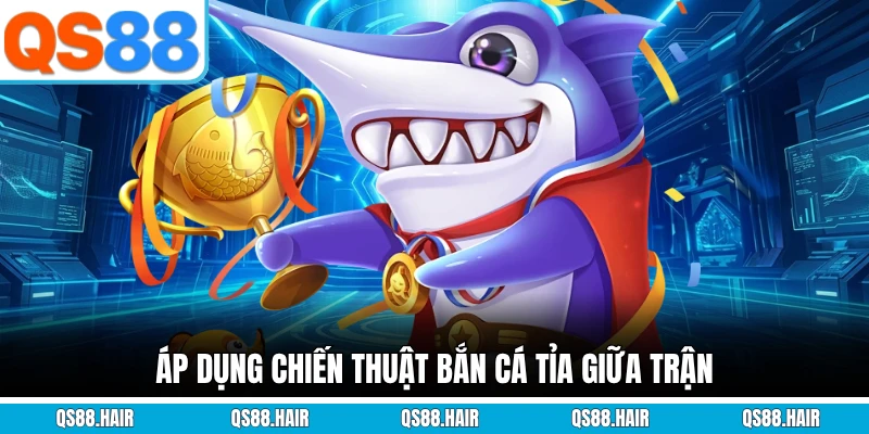 Áp dụng chiến thuật bắn cá tỉa giữa trận
