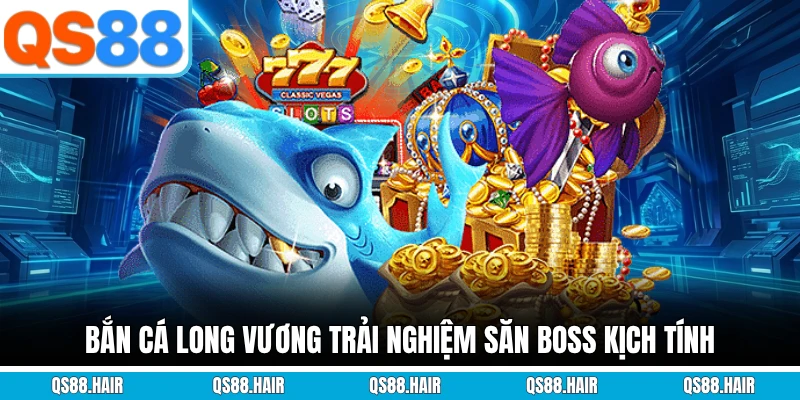 Bắn cá long vương trải nghiệm săn boss kịch tính