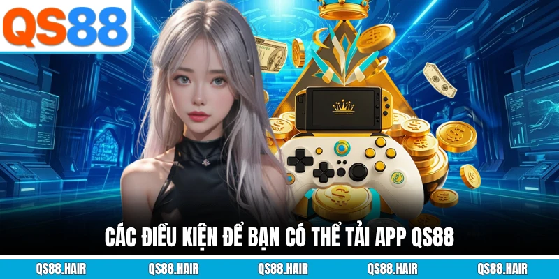 Các điều kiện để bạn có thể tải app QS88