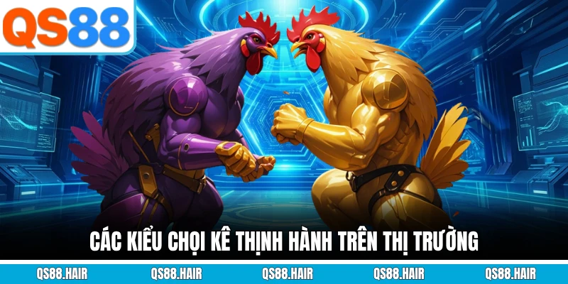 Các kiểu chọi kê thịnh hành trên thị trường