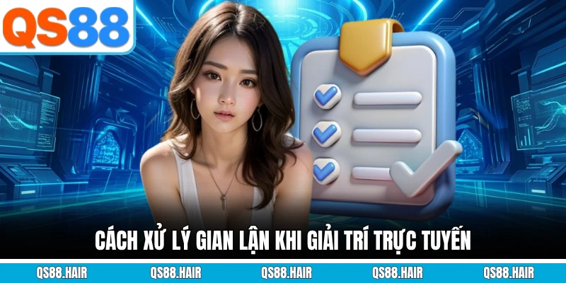 Cách xử lý gian lận khi giải trí trực tuyến