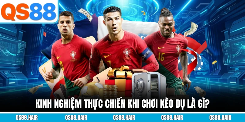 Kinh nghiệm thực chiến khi chơi kèo dụ là gì?