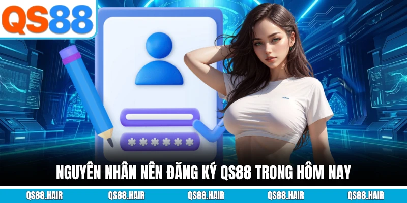 Nguyên nhân nên đăng ký QS88 trong hôm nay