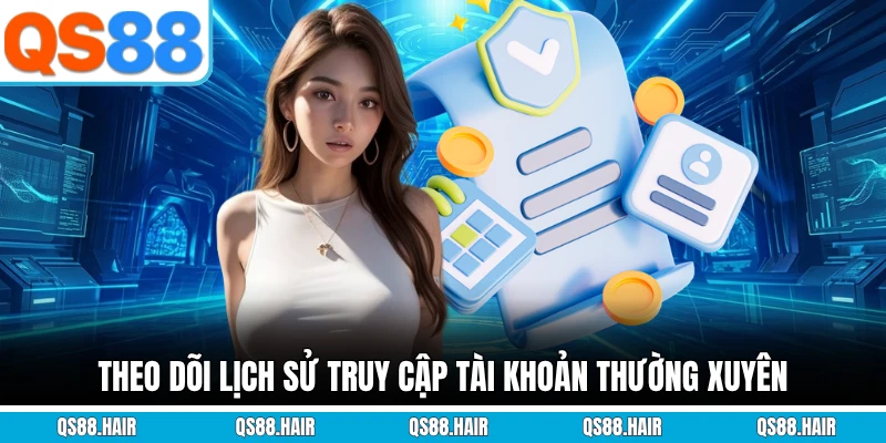 Theo dõi lịch sử truy cập tài khoản thường xuyên