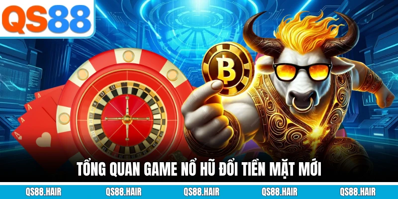 Tổng quan game nổ hũ đổi tiền mặt mới